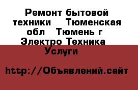 Ремонт бытовой техники  - Тюменская обл., Тюмень г. Электро-Техника » Услуги   